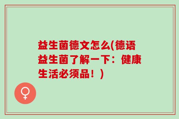 益生菌德文怎么(德语益生菌了解一下：健康生活必须品！)