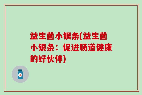 益生菌小银条(益生菌小银条:促进肠道健康的好伙伴) 益生菌小银条(益生菌小银条:促进肠道健康的好伙伴)