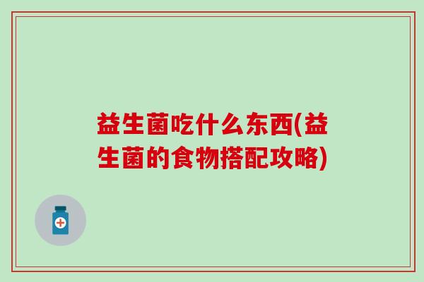 益生菌吃什么东西(益生菌的食物搭配攻略) 益生菌吃什么东西(益生菌的食物搭配攻略)