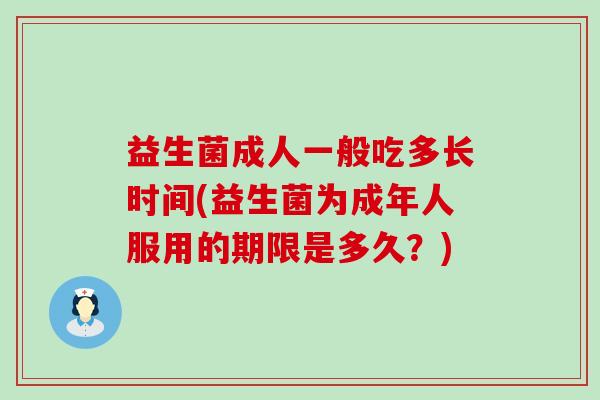 益生菌成人一般吃多长时间(益生菌为成年人服用的期限是多久？)