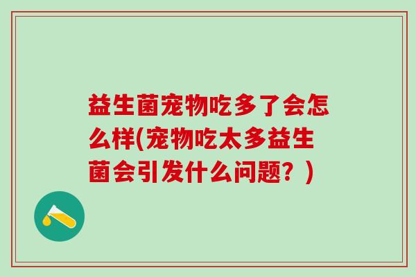 益生菌宠物吃多了会怎么样(宠物吃太多益生菌会引发什么问题？)