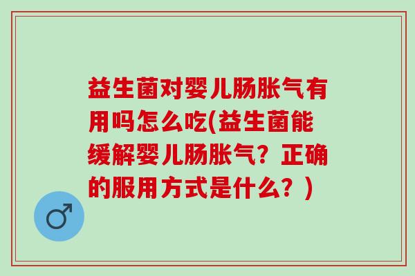 益生菌对婴儿肠有用吗怎么吃(益生菌能缓解婴儿肠?正确的服用方式是什么?) 益生菌对婴儿肠有用吗怎么吃(益生菌能缓解婴儿肠?正确的服用方式是什么?)