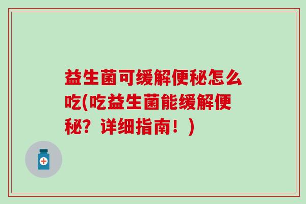益生菌可缓解怎么吃(吃益生菌能缓解？详细指南！)