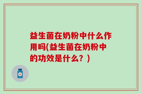 益生菌在奶粉中什么作用吗(益生菌在奶粉中的功效是什么？)