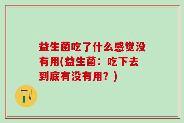 益生菌吃了什么感觉没有用(益生菌：吃下去到底有没有用？)