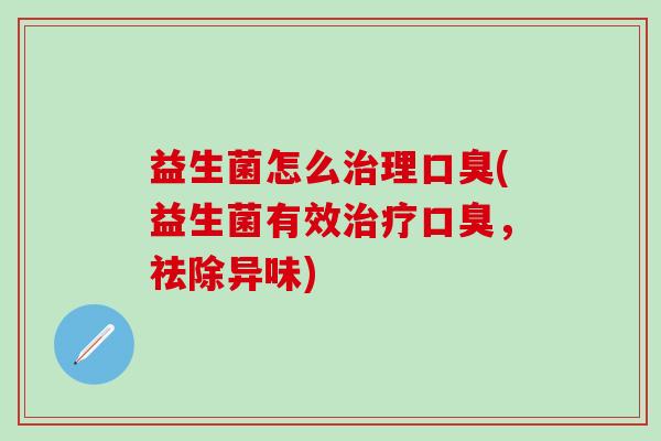 益生菌怎么理(益生菌有效，祛除异味)