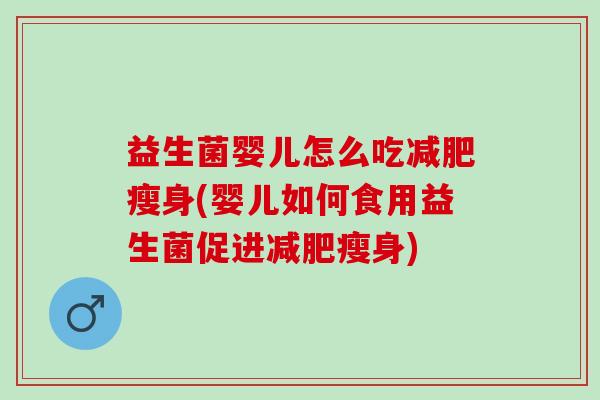 益生菌婴儿怎么吃瘦身(婴儿如何食用益生菌促进瘦身) 益生菌婴儿怎么吃瘦身(婴儿如何食用益生菌促进瘦身)