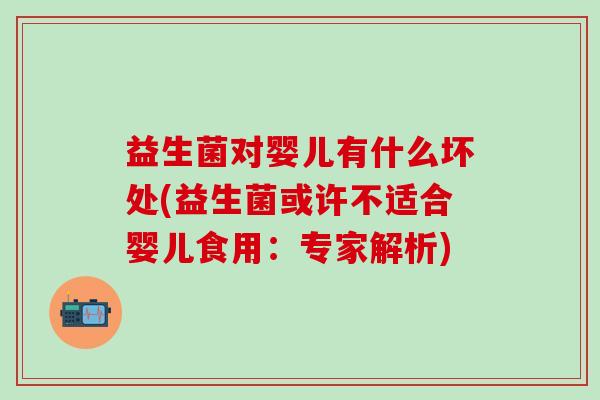 益生菌对婴儿有什么坏处(益生菌或许不适合婴儿食用：专家解析)