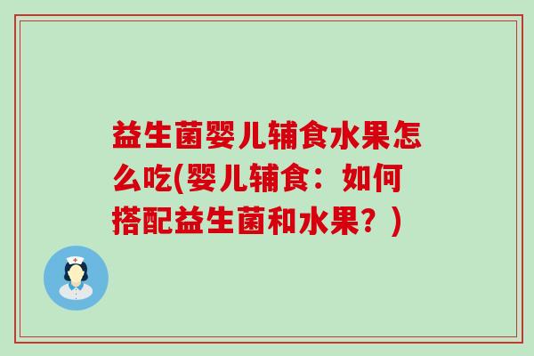 益生菌婴儿辅食水果怎么吃(婴儿辅食：如何搭配益生菌和水果？)