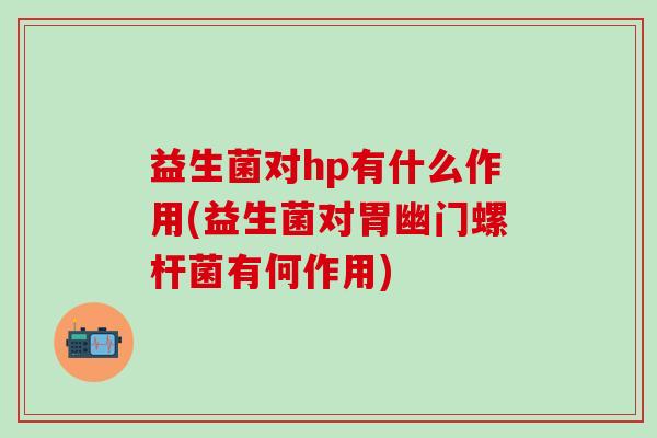 益生菌对hp有什么作用(益生菌对胃幽门螺杆菌有何作用) 益生菌对hp有什么作用(益生菌对胃幽门螺杆菌有何作用)