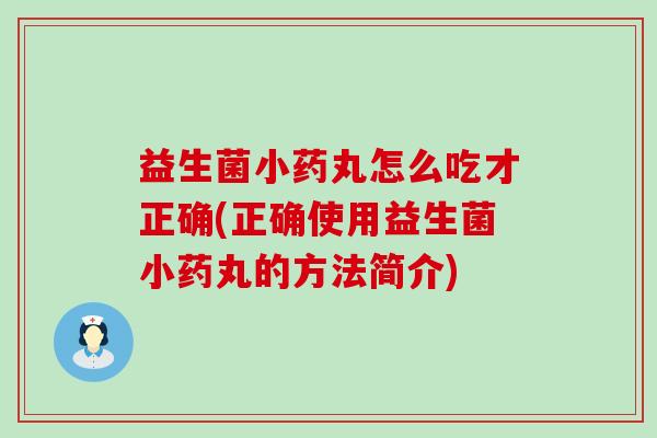 益生菌小药丸怎么吃才正确(正确使用益生菌小药丸的方法简介) 益生菌小药丸怎么吃才正确(正确使用益生菌小药丸的方法简介)