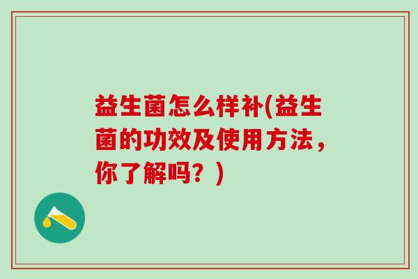 益生菌怎么样补(益生菌的功效及使用方法，你了解吗？)