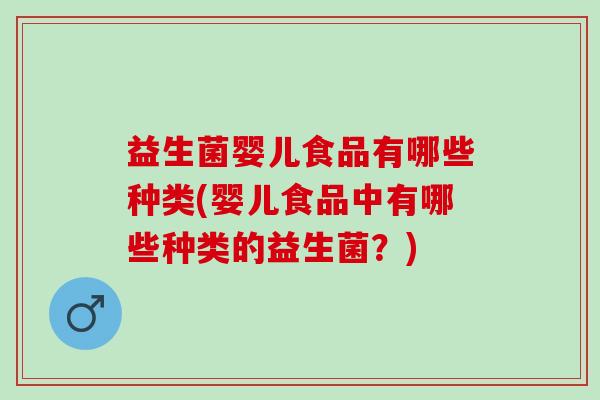 益生菌婴儿食品有哪些种类(婴儿食品中有哪些种类的益生菌?) 益生菌婴儿食品有哪些种类(婴儿食品中有哪些种类的益生菌?)