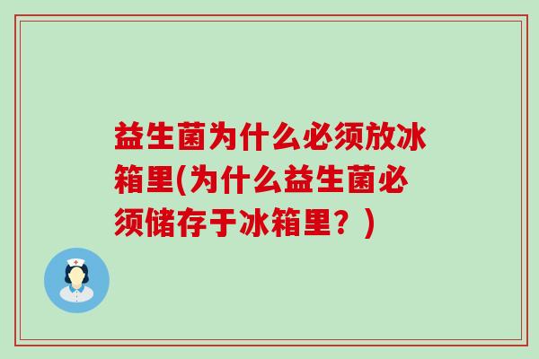 益生菌为什么必须放冰箱里(为什么益生菌必须储存于冰箱里?) 益生菌为什么必须放冰箱里(为什么益生菌必须储存于冰箱里?)