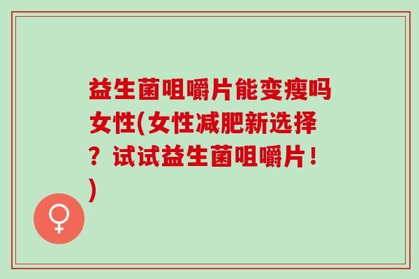 益生菌咀嚼片能变瘦吗女性(女性新选择？试试益生菌咀嚼片！)