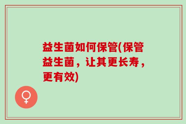 益生菌如何保管(保管益生菌，让其更长寿，更有效)