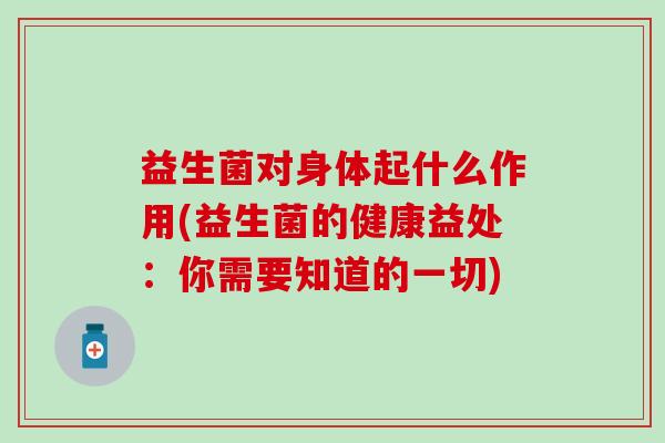 益生菌对身体起什么作用(益生菌的健康益处:你需要知道的一切) 益生菌对身体起什么作用(益生菌的健康益处:你需要知道的一切)