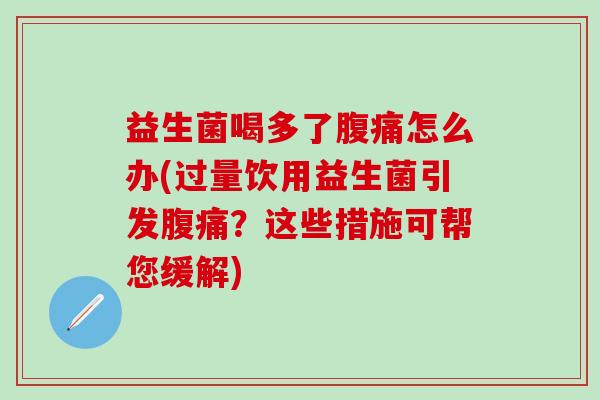 益生菌喝多了怎么办(过量饮用益生菌引发？这些措施可帮您缓解)