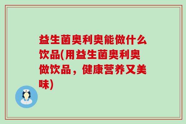 益生菌奥利奥能做什么饮品(用益生菌奥利奥做饮品,健康营养又美味) 益生菌奥利奥能做什么饮品(用益生菌奥利奥做饮品,健康营养又美味)