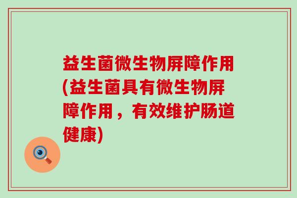 益生菌微生物屏障作用(益生菌具有微生物屏障作用,有效维护肠道健康) 益生菌微生物屏障作用(益生菌具有微生物屏障作用,有效维护肠道健康)