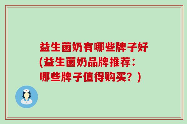 益生菌奶有哪些牌子好(益生菌奶品牌推荐:哪些牌子值得购买?) 益生菌奶有哪些牌子好(益生菌奶品牌推荐:哪些牌子值得购买?)
