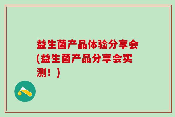 益生菌产品体验分享会(益生菌产品分享会实测!) 益生菌产品体验分享会(益生菌产品分享会实测!)