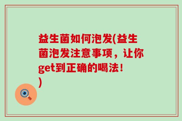 益生菌如何泡发(益生菌泡发注意事项,让你get到正确的喝法!) 益生菌如何泡发(益生菌泡发注意事项,让你get到正确的喝法!)