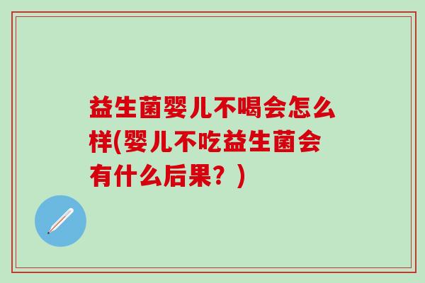 益生菌婴儿不喝会怎么样(婴儿不吃益生菌会有什么后果？)