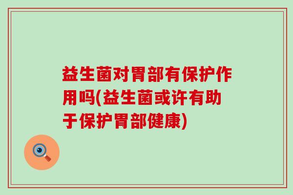 益生菌对胃部有保护作用吗(益生菌或许有助于保护胃部健康)