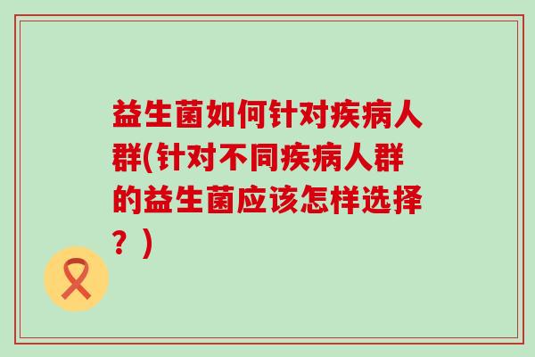 益生菌如何针对人群(针对不同人群的益生菌应该怎样选择？)