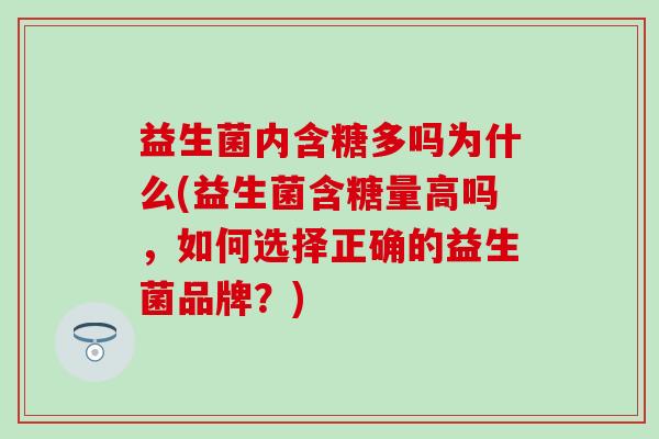 益生菌内含糖多吗为什么(益生菌含糖量高吗，如何选择正确的益生菌品牌？)