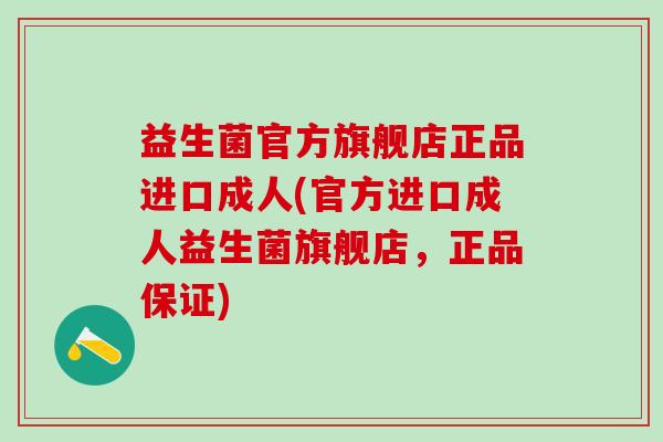 益生菌官方旗舰店正品进口成人(官方进口成人益生菌旗舰店,正品保证) 益生菌官方旗舰店正品进口成人(官方进口成人益生菌旗舰店,正品保证)