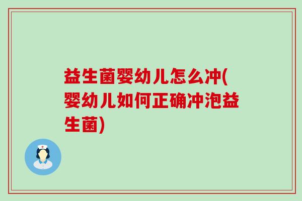 益生菌婴幼儿怎么冲(婴幼儿如何正确冲泡益生菌) 益生菌婴幼儿怎么冲(婴幼儿如何正确冲泡益生菌)