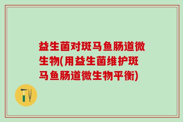 益生菌对斑马鱼肠道微生物(用益生菌维护斑马鱼肠道微生物平衡)