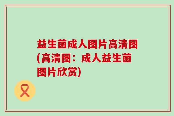 益生菌成人图片高清图(高清图:成人益生菌图片欣赏) 益生菌成人图片高清图(高清图:成人益生菌图片欣赏)