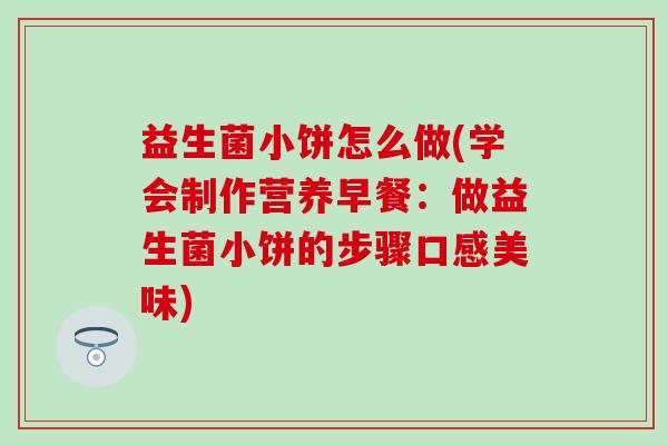 益生菌小饼怎么做(学会制作营养早餐:做益生菌小饼的步骤口感美味) 益生菌小饼怎么做(学会制作营养早餐:做益生菌小饼的步骤口感美味)
