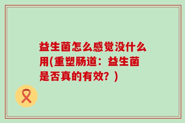 益生菌怎么感觉没什么用(重塑肠道：益生菌是否真的有效？)