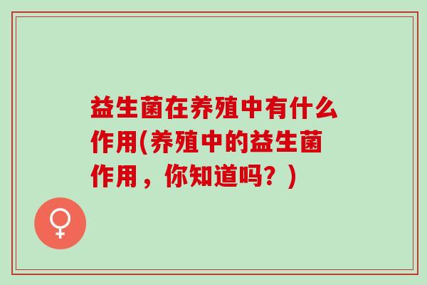 益生菌在养殖中有什么作用(养殖中的益生菌作用，你知道吗？)