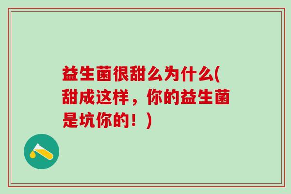 益生菌很甜么为什么(甜成这样，你的益生菌是坑你的！)