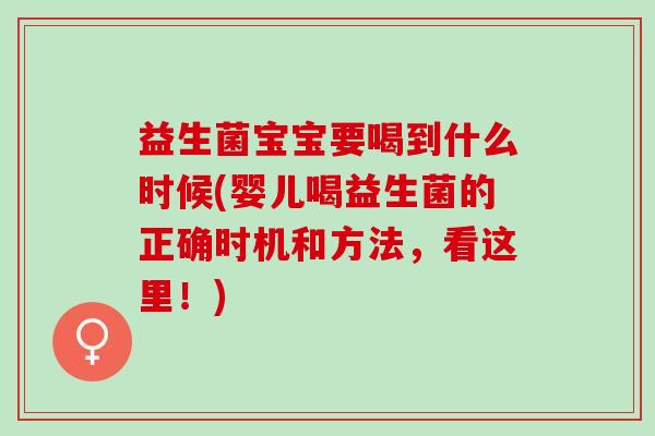 益生菌宝宝要喝到什么时候(婴儿喝益生菌的正确时机和方法,看这里!) 益生菌宝宝要喝到什么时候(婴儿喝益生菌的正确时机和方法,看这里!)