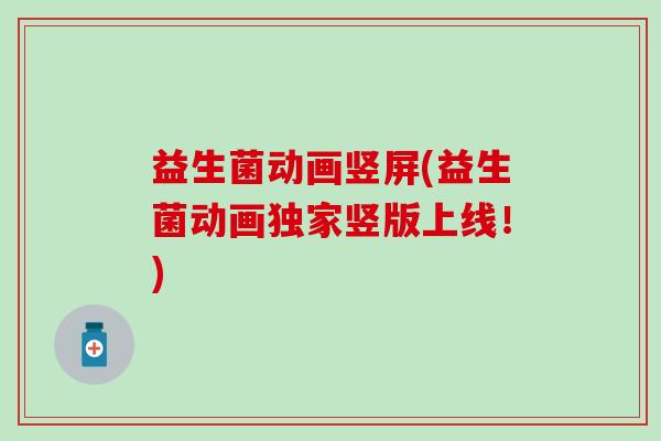 益生菌动画竖屏(益生菌动画独家竖版上线！)