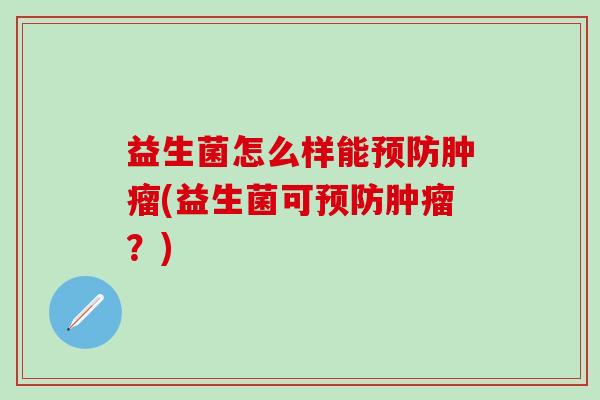 益生菌怎么样能(益生菌可?) 益生菌怎么样能(益生菌可?)
