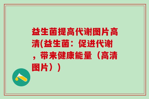 益生菌提高代谢图片高清(益生菌:促进代谢,带来健康能量(高清图片)) 益生菌提高代谢图片高清(益生菌:促进代谢,带来健康能量(高清图片))