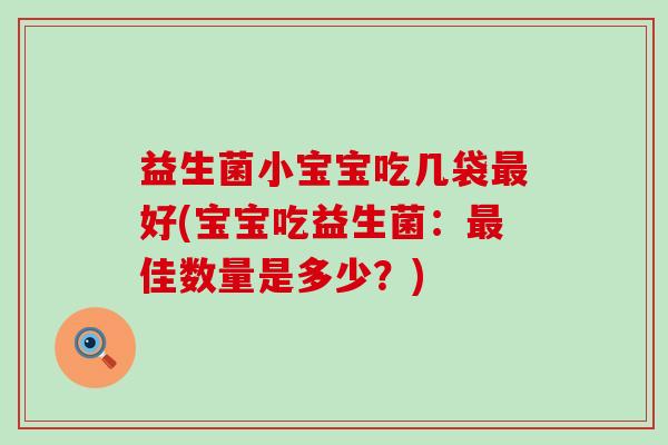 益生菌小宝宝吃几袋好(宝宝吃益生菌：佳数量是多少？)