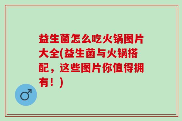 益生菌怎么吃火锅图片大全(益生菌与火锅搭配，这些图片你值得拥有！)