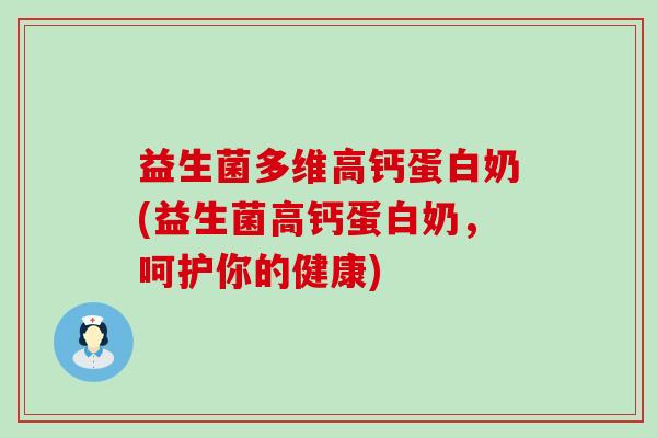 益生菌多维高钙蛋白奶(益生菌高钙蛋白奶，呵护你的健康)