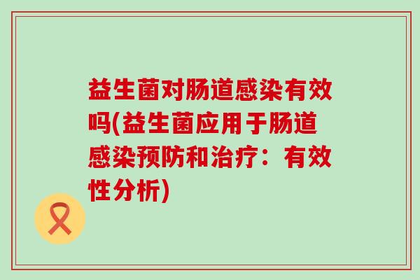 益生菌对肠道有效吗(益生菌应用于肠道和:有效性分析) 益生菌对肠道有效吗(益生菌应用于肠道和:有效性分析)