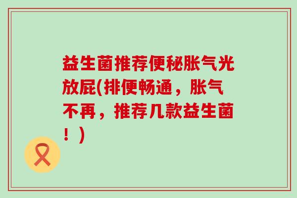 益生菌推荐光放屁(排便畅通，不再，推荐几款益生菌！)