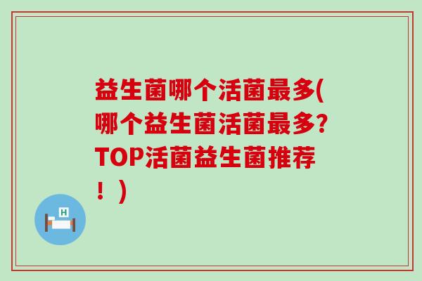 益生菌哪个活菌多(哪个益生菌活菌多？TOP活菌益生菌推荐！)