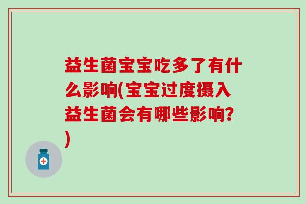 益生菌宝宝吃多了有什么影响(宝宝过度摄入益生菌会有哪些影响?) 益生菌宝宝吃多了有什么影响(宝宝过度摄入益生菌会有哪些影响?)